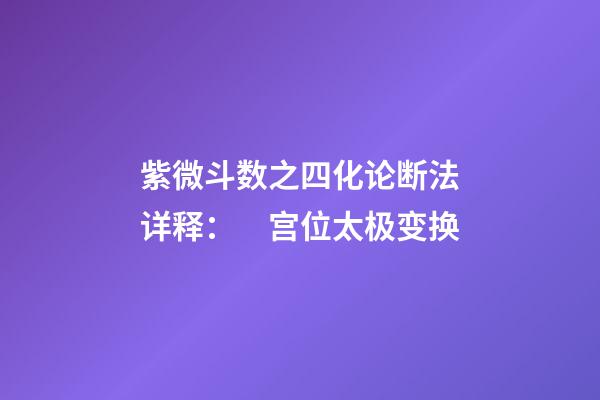 紫微斗数之四化论断法详释：　宫位太极变换